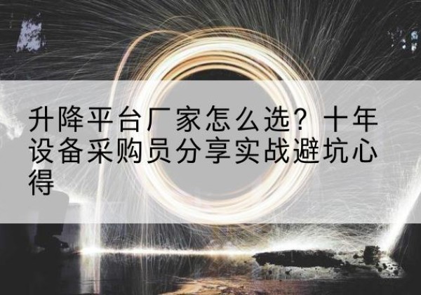 韶山升降平台厂家-怎么选？十年设备采购员分享实战避坑心得