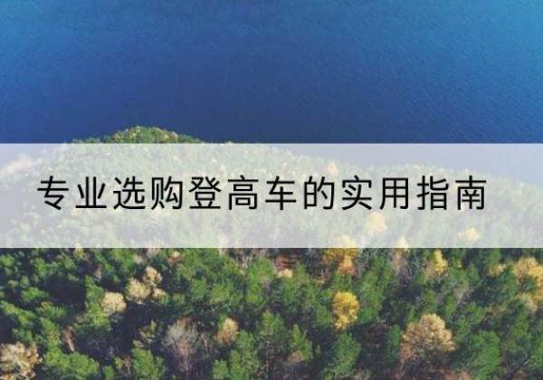 韶山电动登高车厂家推荐-专业选购登高车的实用指南